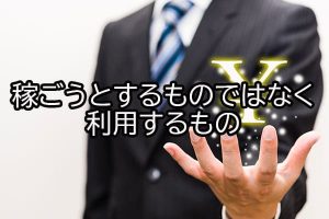 稼ごうとするものではなく利用するもの