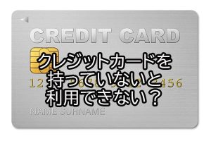 クレジットカードを持っていないと利用できない？
