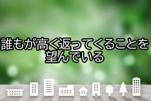 誰もが高く返ってくることを望んでいる